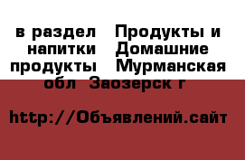  в раздел : Продукты и напитки » Домашние продукты . Мурманская обл.,Заозерск г.